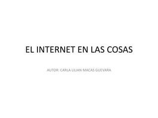 EL INTERNET EN LAS COSAS
AUTOR: CARLA LILIAN MACAS GUEVARA
 
