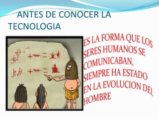 ANTES DE CONOCER LA
TECNOLOGIA
 