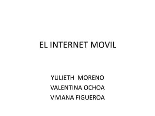 EL INTERNET MOVIL
YULIETH MORENO
VALENTINA OCHOA
VIVIANA FIGUEROA
 