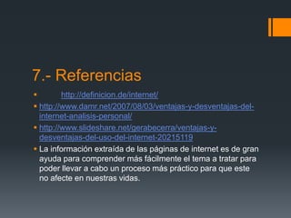 7.- Referencias
 http://definicion.de/internet/
 http://www.damr.net/2007/08/03/ventajas-y-desventajas-del-
internet-ana...