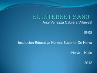 Angi Vanezza Cabrera Villarreal

                                        10-05

Institución Educativa Normal Superior De Neiva

                                 Neiva – Huila

                                         2012
 