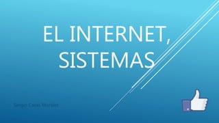 EL INTERNET,
SISTEMAS
Sergio Casas Morales
 
