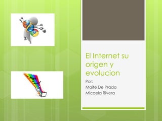 El Internet su
origen y
evolucion
Por:
Maite De Prada
Micaela Rivera
 