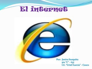 El internet




        Por: Janira Suaquita
             5to “C” - #37
             I.E. “Uriel García” - Cusco
 