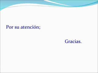 Por su atención;  Gracias. 