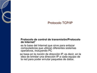Protocolos comunesIP  (Internet Protocol)UDP  (UserDatagramProtocol)TCP  (Transmission Control Protocol)DHCP  (Dynamic Host ConfigurationProtocol)HTTP  (Hypertext Transfer Protocol)FTP  (File Transfer Protocol)Telnet  (Telnet RemoteProtocol)SSH  (Secure Shell RemoteProtocol)POP3  (Post Office Protocol 3)SMTP  (Simple Mail Transfer Protocol)IMAP  (Internet Message Access Protocol)SOAP  (Simple Object Access Protocol)PPP  (Point-to-Point Protocol)STP  (SpanningTreeProtocol)SUPER  (SupremePerpetuedResudic