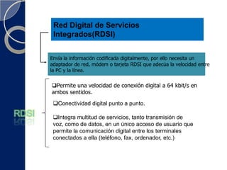 Red Telefónica Conmutada (RTC)La conexiónse establece medianteuna llamada al numero que le asigne el proveedor de internet.RTCLa conexión tiene una velocidad de 56 Kbits por segundo.