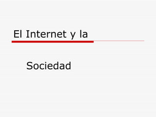 El Internet y la   Sociedad 