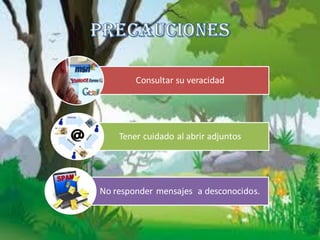 Consultar su veracidad




    Tener cuidado al abrir adjuntos




No responder mensajes a desconocidos.
 