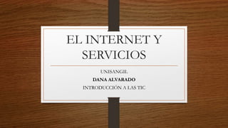 EL INTERNET Y
SERVICIOS
UNISANGIL
DANA ALVARADO
INTRODUCCIÓN A LAS TIC
 