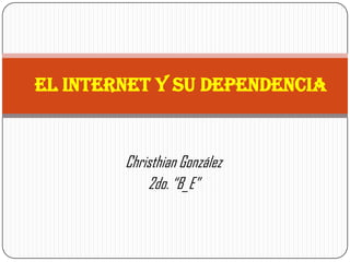 EL INTERNET Y SU DEPENDENCIA


        Christhian González
            2do. “B_E”
 