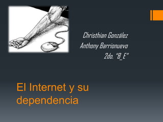 Christhian González
             Anthony Barrionuevo
                       2do. “B_E”



El Internet y su
dependencia
 