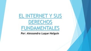 EL INTERNET Y SUS
DERECHOS
FUNDAMENTALES
Por: Alessandra Luque Holguin
 