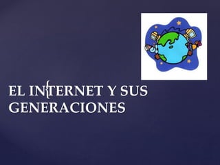 {EL INTERNET Y SUS
GENERACIONES
 