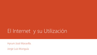 El Internet y su Utilización
Hyrum José Maravilla.
Jorge Luis Munguía.
 