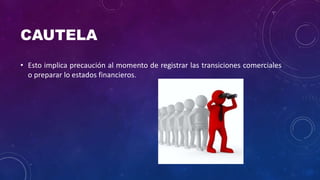 CAUTELA
• Esto implica precaución al momento de registrar las transiciones comerciales
o preparar lo estados financieros.
 