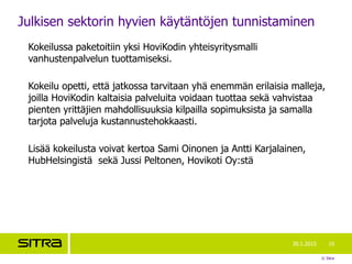 © Sitra
Julkisen sektorin hyvien käytäntöjen tunnistaminen
Kokeilussa paketoitiin yksi HoviKodin yhteisyritysmalli
vanhust...