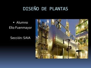 DISEÑO DE PLANTAS
 Alumno
Elio Fuenmayor
Sección: SAIA
 