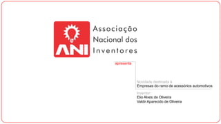 apresenta

Novidade destinada à
Empresas do ramo de acessórios automotivos
Inventor:
Elio Alves de Oliveira
Valdir Aparecido de Oliveira

 