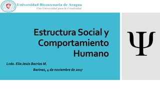 EstructuraSocial y
Comportamiento
Humano
Lcdo. Elio Jesús Barrios M.
Barinas, 4 de noviembre de 2017
 