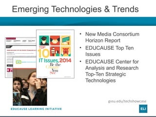 Emerging Technologies & Trends
• New Media Consortium
Horizon Report
• EDUCAUSE Top Ten
Issues
• EDUCAUSE Center for
Analysis and Research
Top-Ten Strategic
Technologies
gvsu.edu/techshowcase