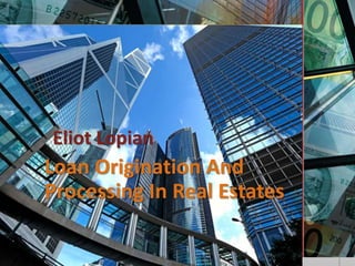 Eliot Lopian
Loan Origination And
Processing In Real Estates
 