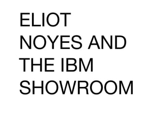 ELIOT
NOYES AND
THE IBM
SHOWROOM
 