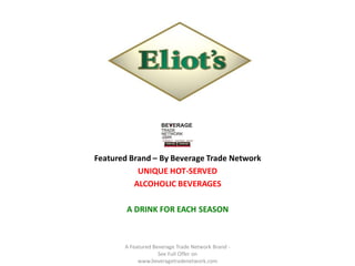 Featured Brand – By Beverage Trade Network
           UNIQUE HOT-SERVED
          ALCOHOLIC BEVERAGES

        A DRINK FOR EACH SEASON



       A Featured Beverage Trade Network Brand -
                    See Full Offer on
            www.beveragetradenetwork.com
 