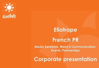 Eliotrope
          French PR
Media Relations, Web2.0 Communication,
          Events, Partnerships


Corporate presentation
 