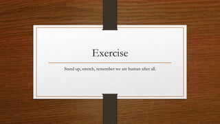 Exercise
Stand up, stretch, remember we are human after all.
 