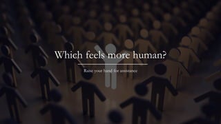 Which feels more human?
Raise your hand for assistance
 