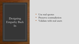 Designing
Empathy Back
In
• Use real quotes
• Preserve contradiction
• Validate with real users
 