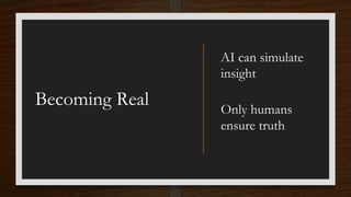 Becoming Real
AI can simulate
insight
Only humans
ensure truth
 