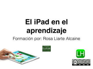 El iPad en el 
aprendizaje 
Formación por: Rosa Liarte Alcaine 
 