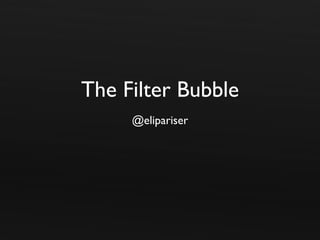 The Filter Bubble
     @elipariser
 