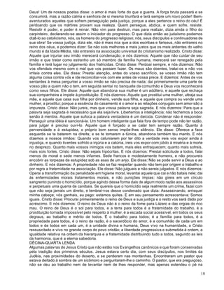 18
Deus! Um de nossos poetas disse: o amor é mais forte do que a guerra. A força bruta passará e se
consumirá, mas a razão calma e senhora de si mesma triunfará e terá sempre um novo poder! Bem-
aventurados aqueles que sofrem perseguição pela justiça, porque a eles pertence o reino do céu! É
perdoando que os mártires provam sua realeza. Quem persegue, abdica, e quem sofre, resiste.
Resistir é poder, e poder é reinar. Não vim para destruir, mas para realizar, dizia ainda o filho do
carpinteiro, declarando-se assim o iniciador do progresso. O que dizia então ao judaísmo podemos
dizê-lo ao catolicismo, nós, os homens do progresso religioso; nós, seus discípulos e continuadores de
sua obra! Se vossa justiça, dizia ele, não é mais rica que a dos escribas e fariseus, não entrareis no
reino dos céus, e podemos dizer: Se não sois melhores e mais justos que os mais ardentes do velho
mundo e da Idade Média, não entrareis na associação universal do cristianismo realizado. Cristo disse:
Aquele que injuriar seu irmão merecerá condenação; e nós dizemos: Aquele que não cuidar de seu
irmão e que tratar como estranho um só membro da família humana, merecerá ser renegado pela
família e terá lugar no julgamento dos fratricidas. Cristo disse: Perdoai sempre, e nós dizemos: Não
vos ofendais mesmo com o mal que vos possam fazer. Os maus são doentes, tratai-os e não vos
irriteis contra eles. Ele disse: Prestai atenção, antes do vosso sacrifício, se vosso irmão não tem
alguma coisa contra vós e ide reconciliar-vos com ele antes de vossa prece. E dizemos: Antes de vos
sentardes à mesa perguntei a vosso irmão se não precisa de nada; dai primeiramente uma parte de
vosso pão a quem não o tem, em seguida sentai no banquete da comunhão e Deus vos reconhecerá
como seus filhos. Ele disse: Aquele que abandona sua mulher é um adúltero, e aquele que rechaça
sua companheira a impele à prostituição. E nós dizemos: Aquele que prostitui uma mulher, ultraja sua
mãe, e aquele que casa sua filha por dinheiro, vende sua filha, e aquele que compra ou vende uma
mulher, a prostitui; porque a essência do casamento é o amor e as relações conjugais sem amor são a
impureza. Cristo disse: Não jureis, mas que vossa palavra seja sagrada. E nós dizemos: Para que a
palavra seja sagrada é necessário que ela seja livre. Libertemos a inteligência; não fechemos a boca
senão à mentira. Aquele que sufoca a palavra verdadeira é um deicida. Condenar não é responder.
Perseguir uma idéia é sancioná-la. Um homem inteligente que fala fora de tempo pode não ter razão,
para julgar é preciso ouvi-lo. Aquele que é forçado a se calar tem sempre razão. Quanto à
perversidade e à estupidez, o próprio bom senso impõe-lhes silêncio. Ele disse: Oferece a face
esquerda se te baterem na direita; e se te tomarem a túnica, abandona também teu manto. E nós
dizemos a nossos irmãos: Quando vos caluniarem por ter dito a verdade ireis vos expor ainda à
injustiça, e quando tiverdes sofrido a injúria e a calúnia, ireis vos expor com júbilo à miséria e à morte
no desprezo. Quanto mais vossos inimigos vos batem, mais eles enfraquecem; quanto mais sofreis,
mais sois fortes. Cristo disse: Não sejais hipócritas. E nós dizemos: Prestai solicitude a todos, falai
menos de moral e sede menos infames. Sede francos e modestamente homens, e não procureis
encobrir as torpezas da estupidez sob as asas de um anjo. Ele disse: Não se pode servir a Deus e ao
dinheiro. E nós dizemos: A propriedade não se faz respeitar quando não tem por origem o trabalho e
por regra a fraternidade na associação. Ele disse: Não julgueis e não sereis julgados. E nós dizemos:
Operai a transformação da penalidade em higiene moral, levantai aquele que cai e não batais nele; dai
às enfermidades morais tratamentos morais, e não punições ímpias; não gireis em um círculo
sangrento punindo o homicídio, porque agindo dessa forma dais de algum modo razão aos assassinos
e perpetuais uma guerra de canibais. Se quereis que o homicídio seja realmente um crime, fazei com
que não seja jamais um direito, e lembrai-vos desse condenado que dizia: Assassinando, arrisquei
minha cabeça; vós ganhais, eu pago: estamos quites. E em seu pensamento acrescentava: Somos
iguais. Cristo disse: Procurai primeiramente o reino de Deus e sua justiça e o resto vos será dado por
acréscimo. E nós dizemos: O reino de Deus não é o reino da fome para Lázaro e das orgias do rico
mau. O reino de Deus é o sol para todos, e a terra para todos é a fraternidade do trabalho, é a
prostituição tornada impossível pelo respeito à mulher, é a escada social acessível, em todos os seus
degraus, ao trabalho e mérito de todos. É o trabalho para todos; é a família para todos, é a
propriedade para todos, é o reino da razão, é o sacerdócio do amor, é a comunhão de cada um em
todos e de todos em cada um, é a unidade divina e humana, Deus vivo na humanidade, o Cristo
ressuscitado e vivo no grande corpo do povo cristão; a liberdade progressiva e submetida à ordem, a
igualdade relativa na ordem da hierarquia e a fraternidade distribuindo tudo a todos, segundo as leis
da harmonia, que é a eterna sabedoria.
DÉCIMA-QUARTA LENDA
Algumas palavras de Jesus Cristo que não estão nos Evangelhos canônicos e que foram conservadas
pela tradição dos primeiros séculos. Jesus estava certo dia, com seus discípulos, nos limites da
Judéia, nas proximidades do deserto, e se perderam nas montanhas. Encontraram um pastor que
estava deitado à sombra de um sicômoro e perguntaram-lhe o caminho. O pastor, que era preguiçoso,
não se deu ao trabalho nem de levantar nem de lhes responder, mas apenas estendeu o pé na
 