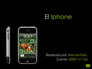 El  Iphone Realizado por:  Manuel Díaz. Carnet:  20091111164 
