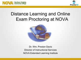 Distance Learning and Online
  Exam Proctoring at NOVA




           Dr. Wm. Preston Davis
      Director of Instructional Services
     NOVA Extended Learning Institute
 