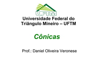 Universidade Federal do
Triângulo Mineiro – UFTM


      Cônicas
Prof.: Daniel Oliveira Veronese
 