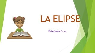 LA ELIPSE
Estefanía Cruz
 