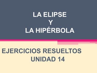 LA ELIPSE
Y
LA HIPÉRBOLA
EJERCICIOS RESUELTOS
UNIDAD 14
 