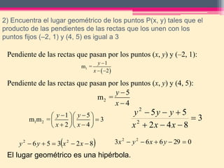 3) Encuentra el lugar geométrico de los puntos P(x, y) tal que el
producto de las pendientes de las rectas que unen el pun...