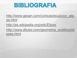  http://www.geoan.com/conicas/ecuacion_elip
  se.html
 http://es.wikipedia.org/wiki/Elipse

 http://www.ditutor.com/geometria_analitica/eli
  pses.html
 