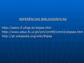 REFERÊNCIAS BIBLIOGRÁFICAS http://astro.if.ufrgs.br/elipse.htm http://www.educ.fc.ul.pt/icm/icm99/icm43/elipses.htm http://pt.wikipedia.org/wiki/Elipse 