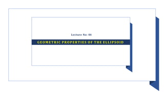 Lecture No: 04
GEOMETRIC PROPERTIES O F THE ELLIPSOID
 