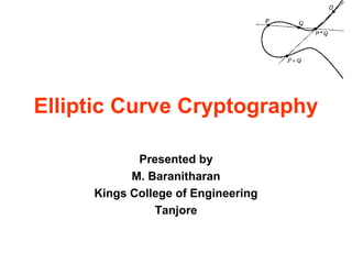 Elliptic Curve Cryptography
Presented by
M. Baranitharan
Kings College of Engineering
Tanjore
 