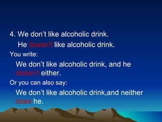 <ul><li>4. We don’t like alcoholic drink. </li></ul><ul><li>  He  doesn’t  like alcoholic drink. </li></ul><ul><li>You wri...