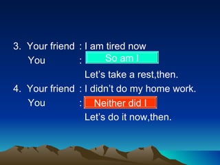<ul><li>3.  Your friend : I am tired now </li></ul><ul><li>You : </li></ul><ul><li>  Let’s take a rest,then.  </li></ul><u...