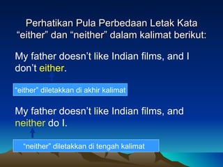 Perhatikan Pula Perbedaan Letak Kata “either” dan “neither” dalam kalimat berikut: <ul><li>My father doesn’t like Indian f...