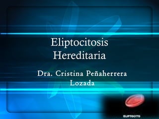 Eliptocitosis
Hereditaria
Dra. Cristina Peñaherrera
Lozada
 